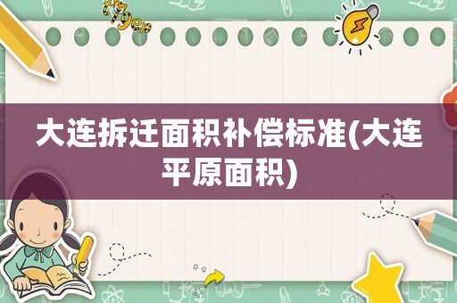 大連拆遷面積補(bǔ)償標(biāo)準(zhǔn)(大連平原面積)