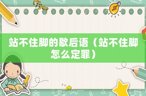 站不住腳的歇后語（站不住腳怎么定罪）