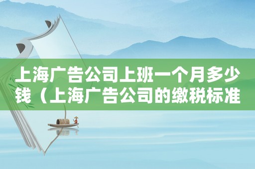 上海廣告公司上班一個(gè)月多少錢(qián)（上海廣告公司的繳稅標(biāo)準(zhǔn)）