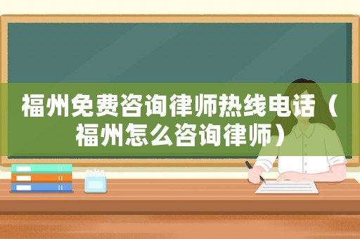 福州免費咨詢律師熱線電話（福州怎么咨詢律師）