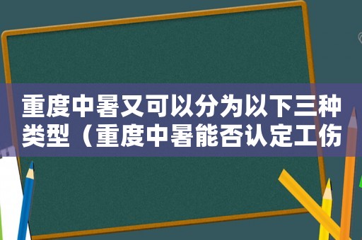 重度中暑又可以分為以下三種類型（重度中暑能否認(rèn)定工傷）