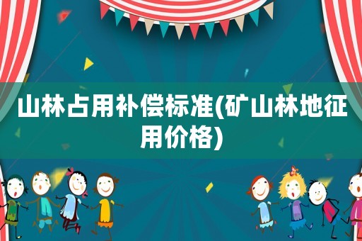 山林占用補(bǔ)償標(biāo)準(zhǔn)(礦山林地征用價格)