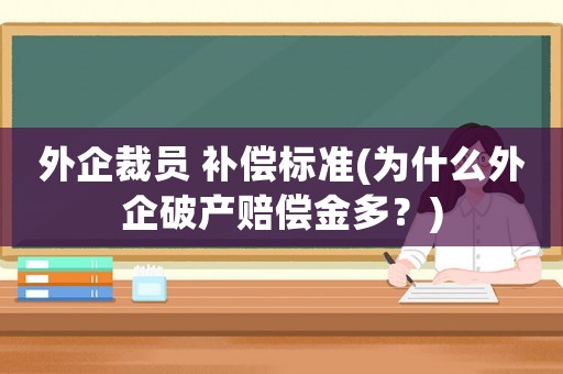 外企裁員 補(bǔ)償標(biāo)準(zhǔn)(為什么外企破產(chǎn)賠償金多？)