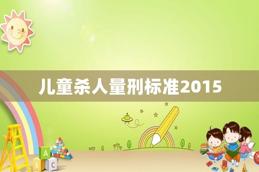 兒童殺人量刑標(biāo)準(zhǔn)2015