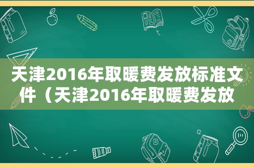 天津2016年取暖費(fèi)發(fā)放標(biāo)準(zhǔn)文件（天津2016年取暖費(fèi)發(fā)放標(biāo)準(zhǔn)）