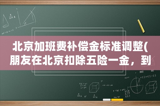 北京加班費(fèi)補(bǔ)償金標(biāo)準(zhǔn)調(diào)整(朋友在北京扣除五險(xiǎn)一金，到手月薪40k算什么水平？)
