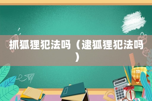 抓狐貍犯法嗎（逮狐貍犯法嗎）