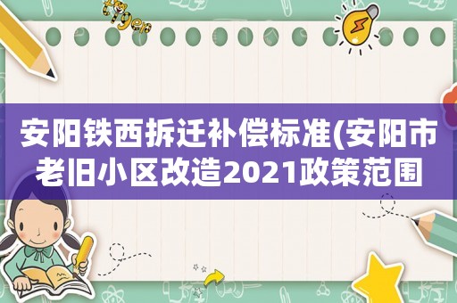 安陽鐵西拆遷補(bǔ)償標(biāo)準(zhǔn)(安陽市老舊小區(qū)改造2021政策范圍？)