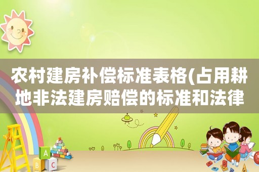 農(nóng)村建房補償標(biāo)準(zhǔn)表格(占用耕地非法建房賠償?shù)臉?biāo)準(zhǔn)和法律依據(jù))