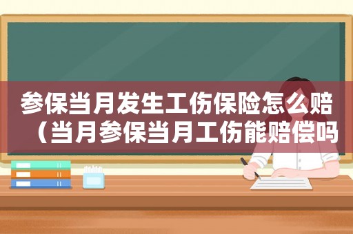 參保當(dāng)月發(fā)生工傷保險(xiǎn)怎么賠（當(dāng)月參保當(dāng)月工傷能賠償嗎）