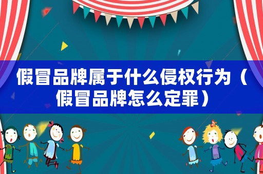 假冒品牌屬于什么侵權(quán)行為（假冒品牌怎么定罪）