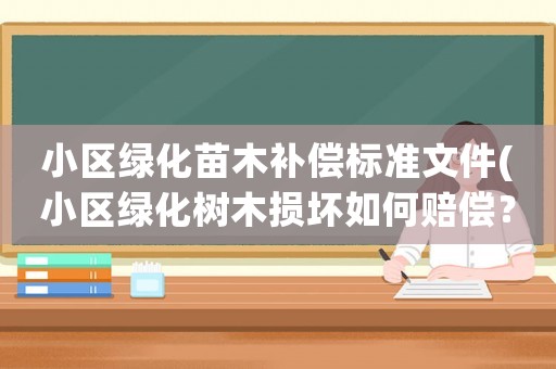 小區(qū)綠化苗木補償標(biāo)準(zhǔn)文件(小區(qū)綠化樹木損壞如何賠償？)