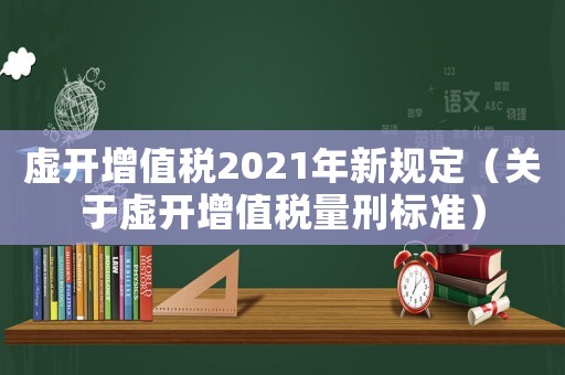 虛開增值稅2021年新規(guī)定（關(guān)于虛開增值稅量刑標(biāo)準(zhǔn)）