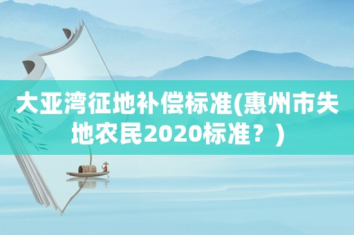 大亞灣征地補償標(biāo)準(zhǔn)(惠州市失地農(nóng)民2020標(biāo)準(zhǔn)？)