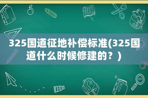 325國道征地補償標準(325國道什么時候修建的？)