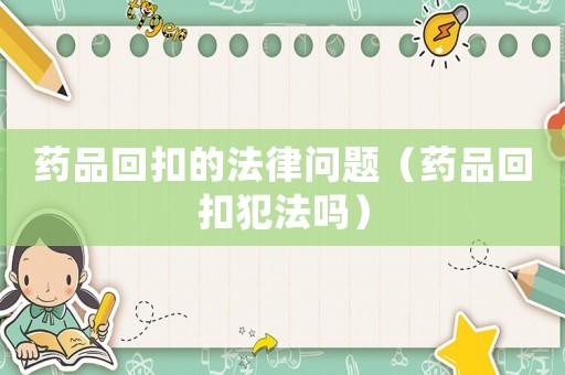 藥品回扣的法律問(wèn)題（藥品回扣犯法嗎）