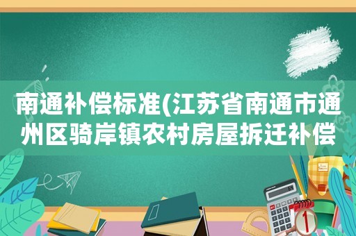南通補(bǔ)償標(biāo)準(zhǔn)(江蘇省南通市通州區(qū)騎岸鎮(zhèn)農(nóng)村房屋拆遷補(bǔ)償？)