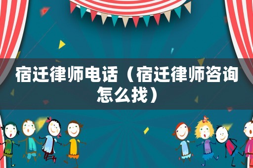 宿遷律師電話（宿遷律師咨詢怎么找）