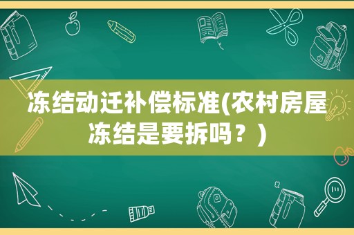 凍結(jié)動遷補償標準(農(nóng)村房屋凍結(jié)是要拆嗎？)