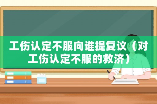 工傷認定不服向誰提復(fù)議（對工傷認定不服的救濟）