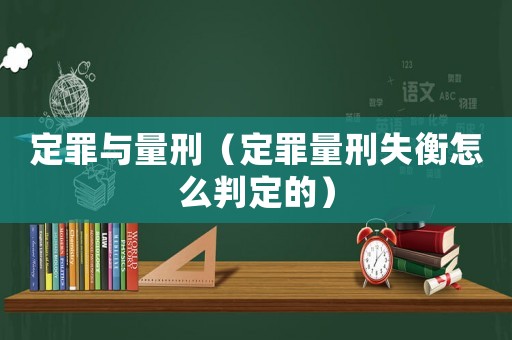 定罪與量刑（定罪量刑失衡怎么判定的）