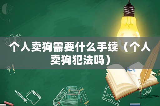 個人賣狗需要什么手續(xù)（個人賣狗犯法嗎）