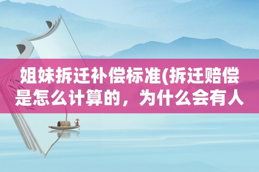 姐妹拆遷補(bǔ)償標(biāo)準(zhǔn)(拆遷賠償是怎么計(jì)算的，為什么會(huì)有人獲賠幾十套房？)