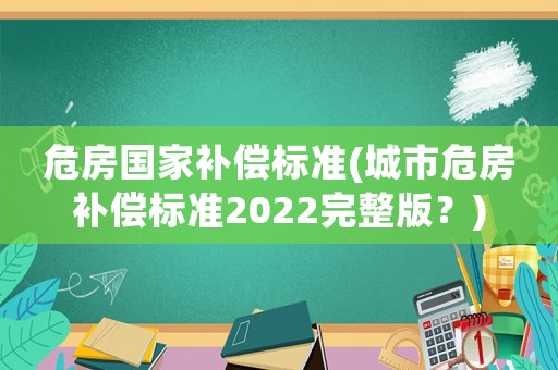 危房國家補(bǔ)償標(biāo)準(zhǔn)(城市危房補(bǔ)償標(biāo)準(zhǔn)2022完整版？)