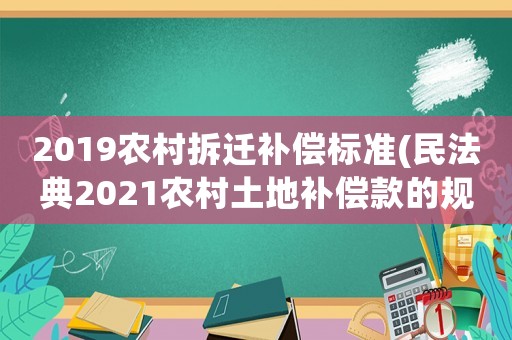 2019農(nóng)村拆遷補(bǔ)償標(biāo)準(zhǔn)(民法典2021農(nóng)村土地補(bǔ)償款的規(guī)定？)