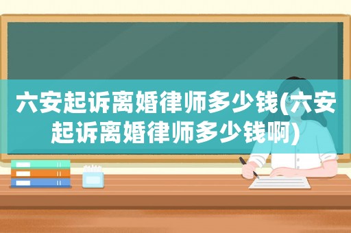 六安起訴離婚律師多少錢(六安起訴離婚律師多少錢啊)