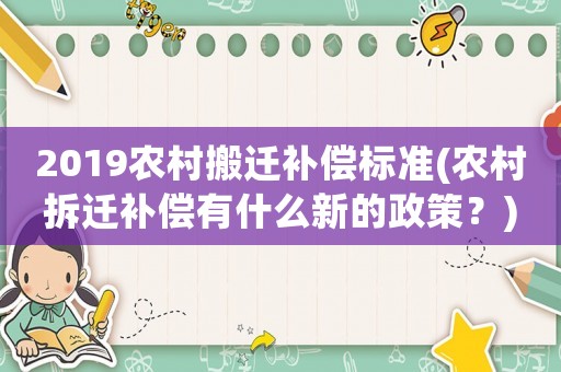2019農(nóng)村搬遷補(bǔ)償標(biāo)準(zhǔn)(農(nóng)村拆遷補(bǔ)償有什么新的政策？)