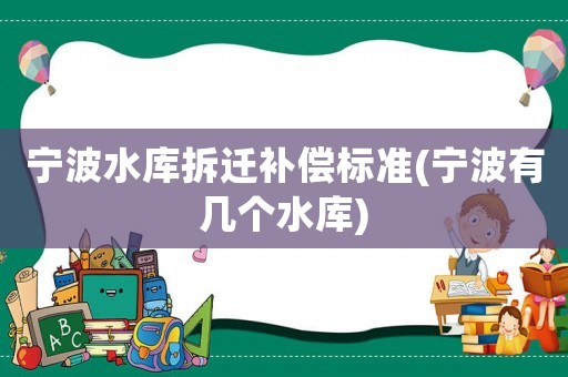 寧波水庫拆遷補償標準(寧波有幾個水庫)