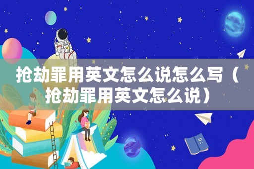 搶劫罪用英文怎么說(shuō)怎么寫(xiě)（搶劫罪用英文怎么說(shuō)）