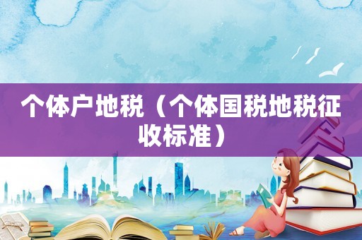 個(gè)體戶地稅（個(gè)體國稅地稅征收標(biāo)準(zhǔn)）