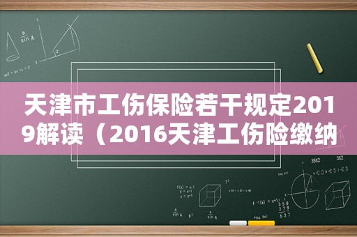 天津市工傷保險若干規(guī)定2019解讀（2016天津工傷險繳納費用）