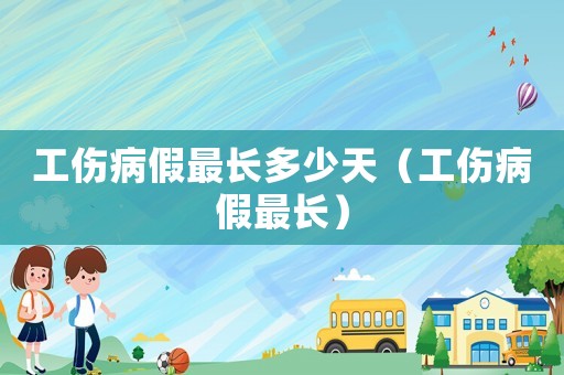 工傷病假最長多少天（工傷病假最長）