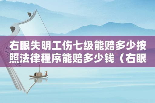 右眼失明工傷七級(jí)能賠多少按照法律程序能賠多少錢（右眼失明工傷）