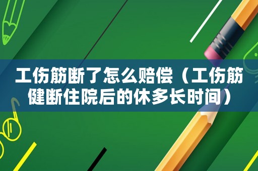 工傷筋斷了怎么賠償（工傷筋健斷住院后的休多長(zhǎng)時(shí)間）