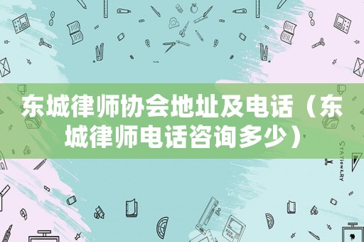 東城律師協(xié)會(huì)地址及電話（東城律師電話咨詢多少）