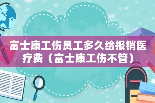 富士康工傷員工多久給報(bào)銷醫(yī)療費(fèi)（富士康工傷不管）