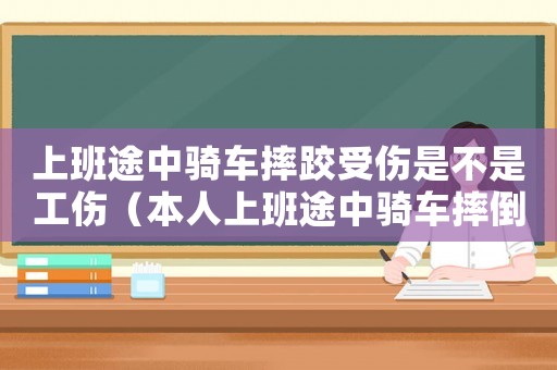上班途中騎車摔跤受傷是不是工傷（本人上班途中騎車摔倒算工傷么）