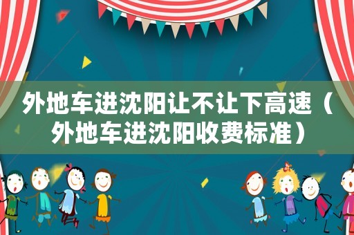 外地車進沈陽讓不讓下高速（外地車進沈陽收費標(biāo)準(zhǔn)）