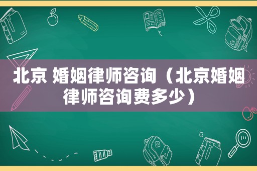 北京 婚姻律師咨詢(xún)（北京婚姻律師咨詢(xún)費(fèi)多少）