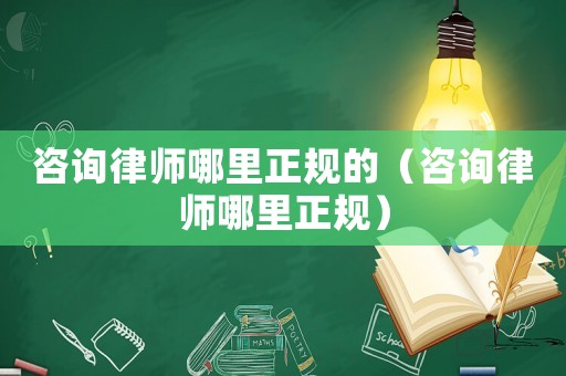 咨詢律師哪里正規(guī)的（咨詢律師哪里正規(guī)）