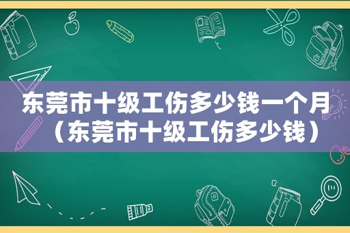 東莞市十級工傷多少錢一個(gè)月（東莞市十級工傷多少錢）