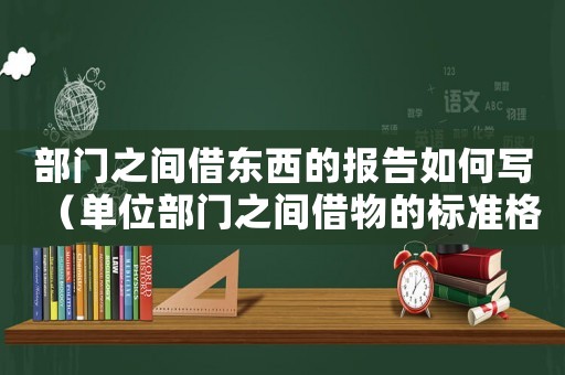 部門之間借東西的報告如何寫（單位部門之間借物的標準格式）