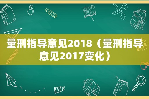 量刑指導(dǎo)意見2018（量刑指導(dǎo)意見2017變化）