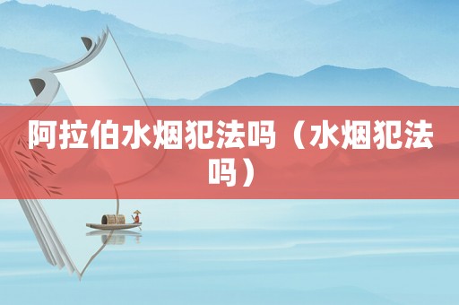 阿拉伯水煙犯法嗎（水煙犯法嗎）