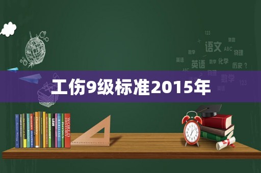工傷9級標(biāo)準(zhǔn)2015年