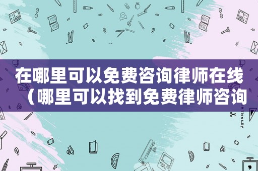 在哪里可以免費(fèi)咨詢律師在線（哪里可以找到免費(fèi)律師咨詢）